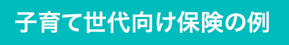 子育て世代向け保険の例